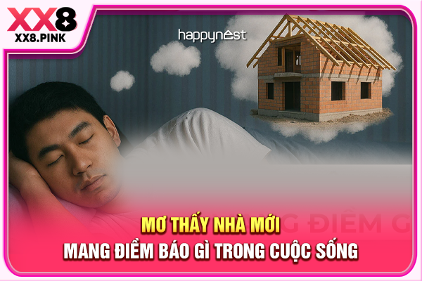 Mơ thấy nhà mới mang điềm báo gì trong cuộc sống