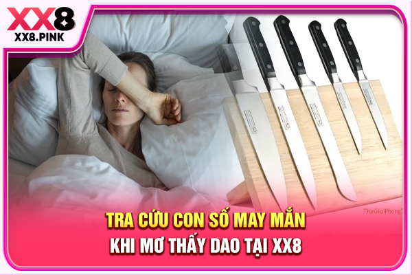Tra cứu con số may mắn khi mơ thấy dao tại XX8