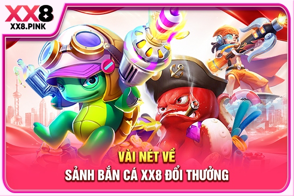 Vài nét về sảnh bắn cá XX8 đổi thưởng